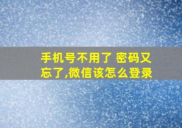 手机号不用了 密码又忘了,微信该怎么登录